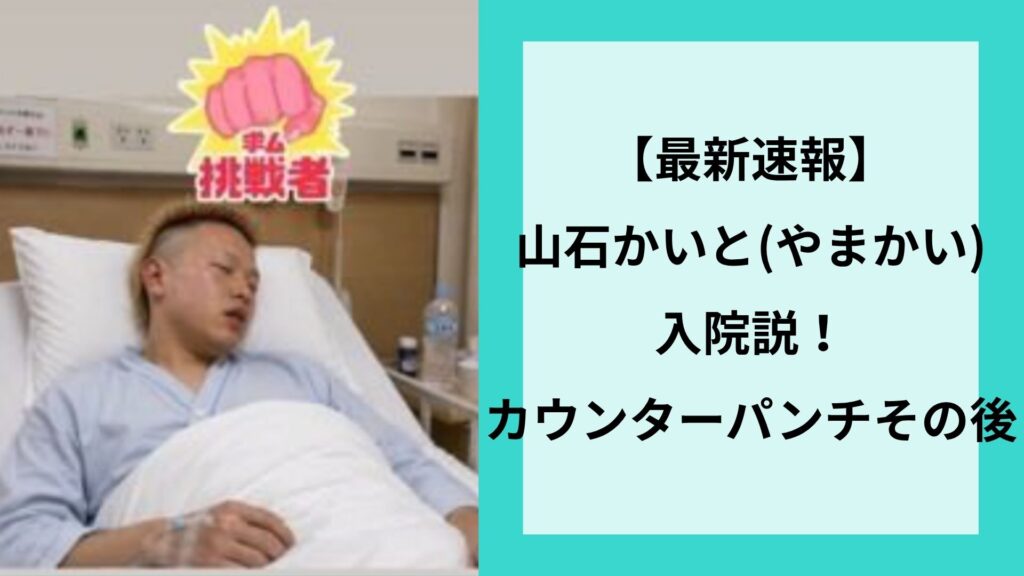 【最新速報】山石かいと(やまかい)入院説！カウンターパンチのその後