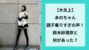【大炎上】あのちゃん調子乗りすぎの声！鈴木紗理奈と何があった？