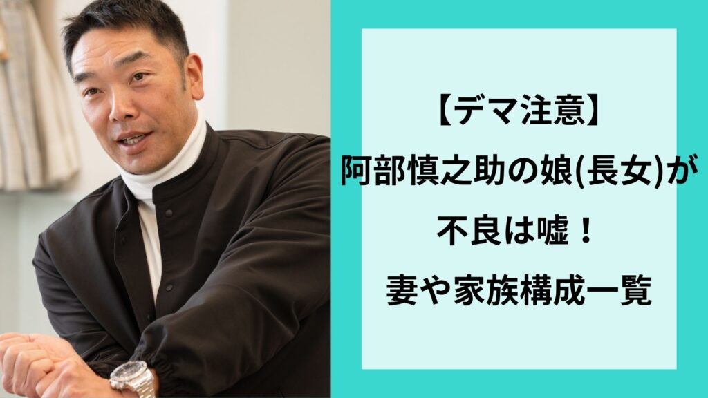 【デマ注意】阿部慎之助の娘(長女)が不良は嘘！妻や家族構成一覧